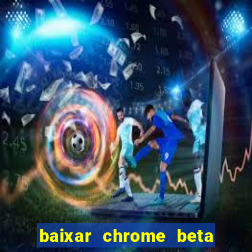 baixar chrome beta para pc